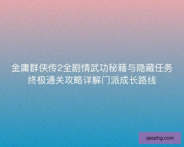 金庸群侠传2全剧情武功秘籍与隐藏任务终极通关攻略详解门派成长路线