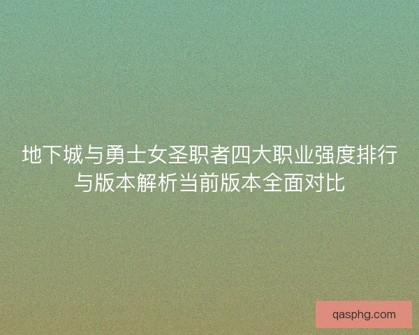 地下城与勇士女圣职者四大职业强度排行与版本解析当前版本全面对比 地下城与勇士女圣职者四大职业强度排行与版本解析当前版本全面对比