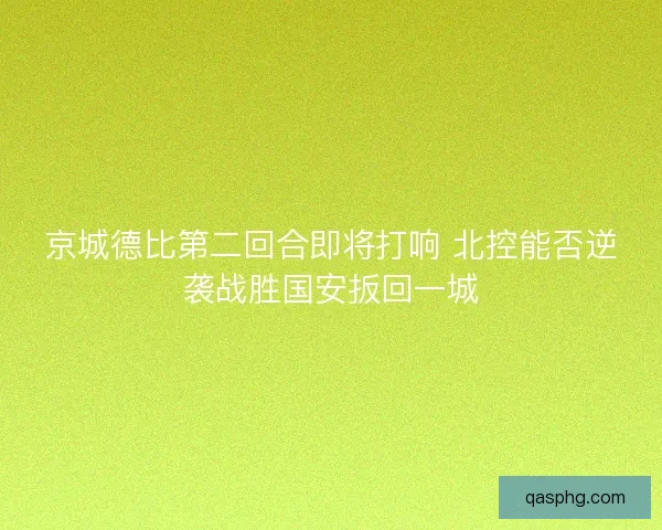 京城德比第二回合即将打响 北控能否逆袭战胜国安扳回一城 京城德比第二回合即将打响 北控能否逆袭战胜国安扳回一城